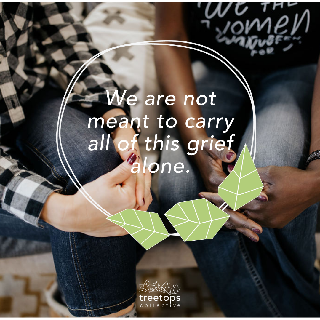 We are Not Meant to Carry all of this Grief Alone – Treetops Collective